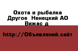 Охота и рыбалка Другое. Ненецкий АО,Вижас д.